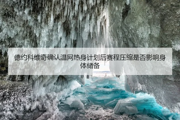 德约科维奇确认温网热身计划后赛程压缩是否影响身体储备