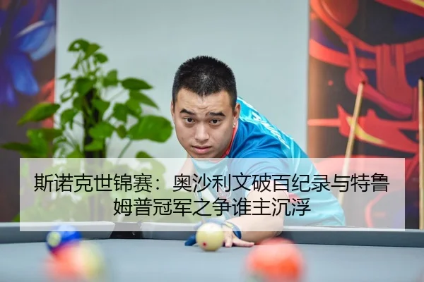 斯诺克世锦赛：奥沙利文破百纪录与特鲁姆普冠军之争谁主沉浮