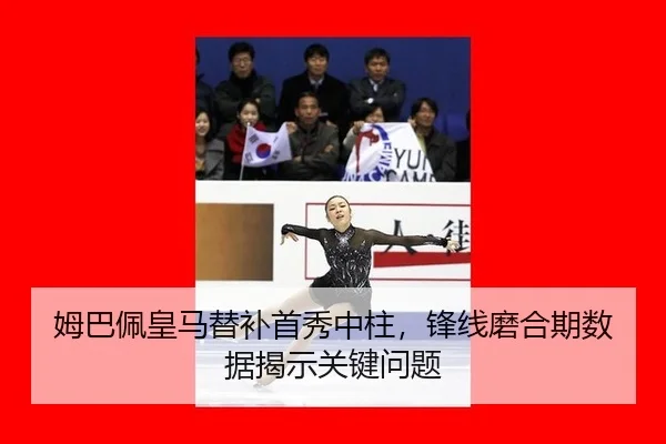 姆巴佩皇马替补首秀中柱，锋线磨合期数据揭示关键问题