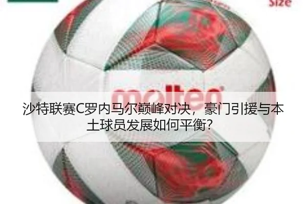 沙特联赛C罗内马尔巅峰对决，豪门引援与本土球员发展如何平衡？