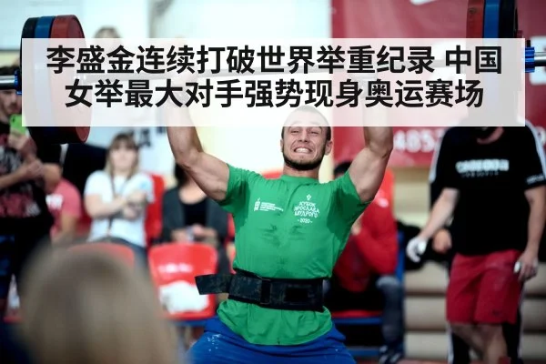 李盛金连续打破世界举重纪录 中国女举最大对手强势现身奥运赛场